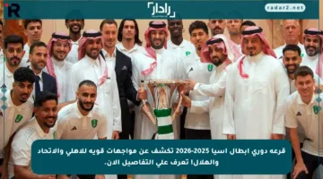 قرعة دوري أبطال آسيا 2025-2026 تكشف عن مواجهات قوية للأهلي والاتحاد والهلال! تعرف على التفاصيل الآن.